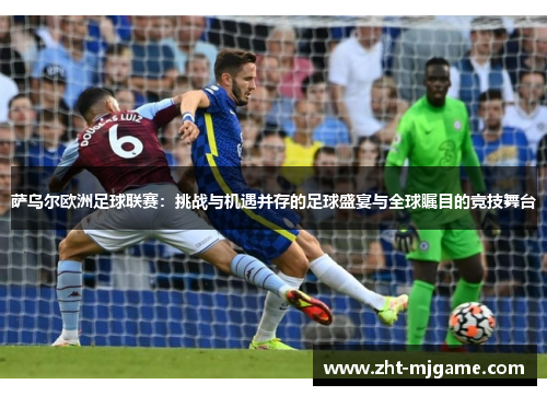 萨乌尔欧洲足球联赛：挑战与机遇并存的足球盛宴与全球瞩目的竞技舞台