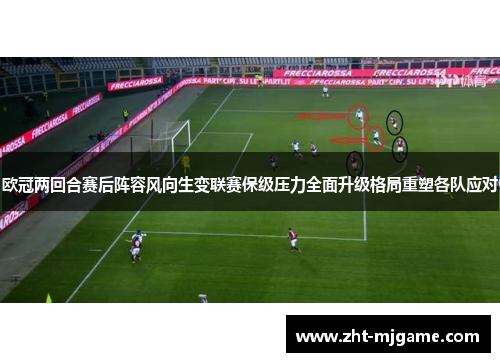 欧冠两回合赛后阵容风向生变联赛保级压力全面升级格局重塑各队应对