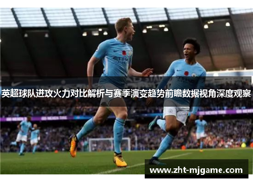 英超球队进攻火力对比解析与赛季演变趋势前瞻数据视角深度观察