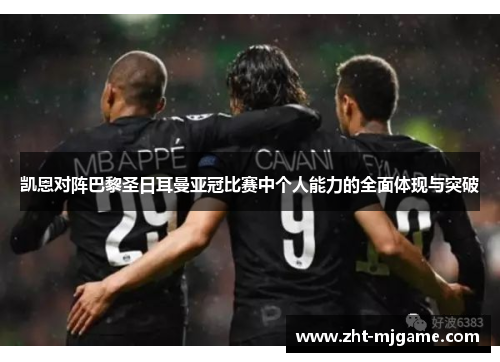 凯恩对阵巴黎圣日耳曼亚冠比赛中个人能力的全面体现与突破