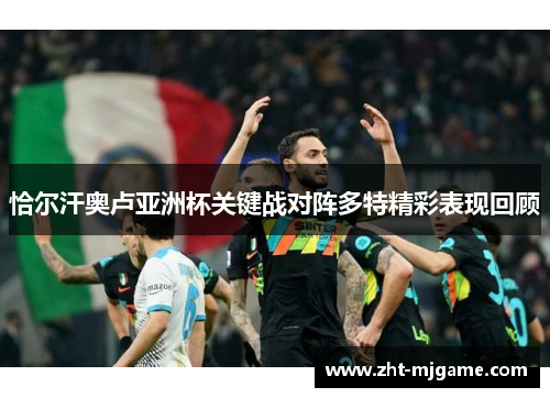 恰尔汗奥卢亚洲杯关键战对阵多特精彩表现回顾