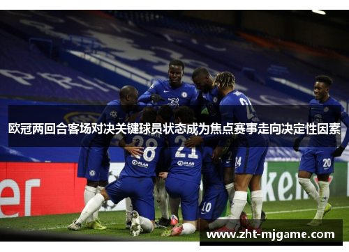 欧冠两回合客场对决关键球员状态成为焦点赛事走向决定性因素
