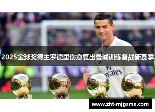 2025金球奖得主罗德里伤愈复出曼城训练备战新赛季