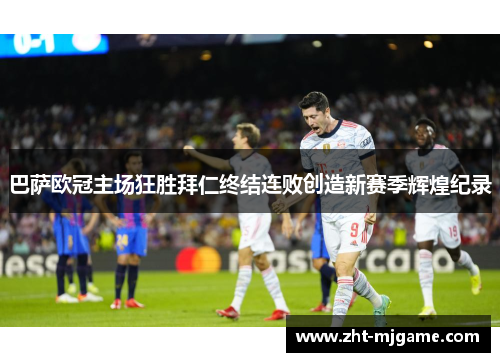 巴萨欧冠主场狂胜拜仁终结连败创造新赛季辉煌纪录
