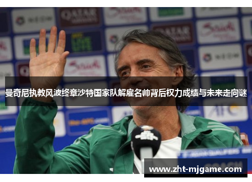 曼奇尼执教风波终章沙特国家队解雇名帅背后权力成绩与未来走向谜 曼奇尼执教风波终章沙特国家队解雇名帅背后权力成绩与未来走向谜