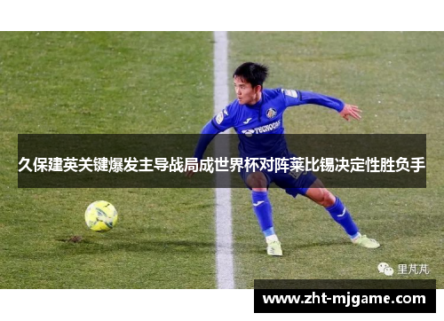 久保建英关键爆发主导战局成世界杯对阵莱比锡决定性胜负手