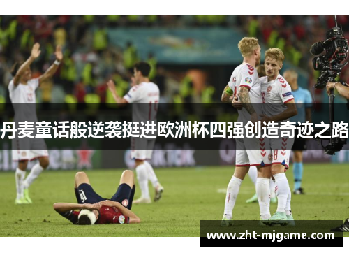 丹麦童话般逆袭挺进欧洲杯四强创造奇迹之路 丹麦童话般逆袭挺进欧洲杯四强创造奇迹之路