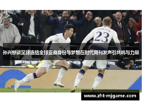 孙兴慜谈足球连结全球亚裔身份与梦想在时代周刊发声引共鸣与力量 孙兴慜谈足球连结全球亚裔身份与梦想在时代周刊发声引共鸣与力量