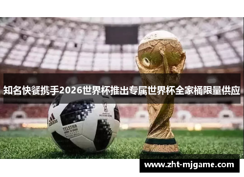 知名快餐携手2026世界杯推出专属世界杯全家桶限量供应 知名快餐携手2026世界杯推出专属世界杯全家桶限量供应